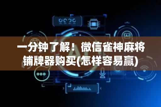 一分钟了解！微信雀神麻将铺牌器购买(怎样容易赢)