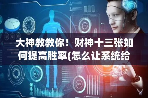 大神教教你！财神十三张如何提高胜率(怎么让系统给你发好牌)