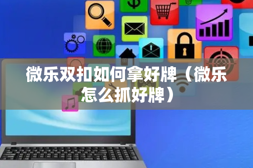 微乐双扣如何拿好牌（微乐怎么抓好牌）
