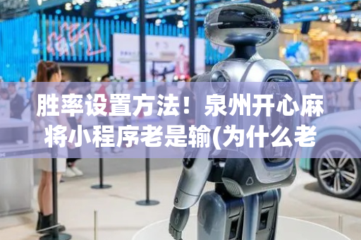 胜率设置方法！泉州开心麻将小程序老是输(为什么老是输)