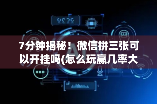7分钟揭秘！微信拼三张可以开挂吗(怎么玩赢几率大)