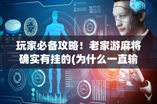 玩家必备攻略！老家游麻将确实有挂的(为什么一直输)