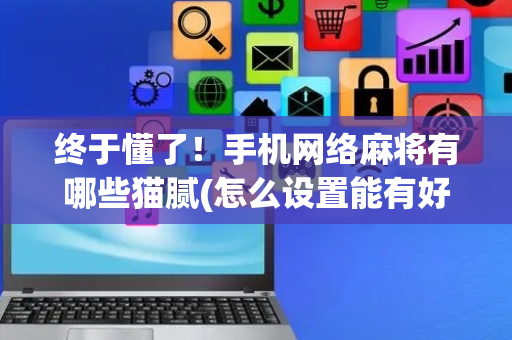 终于懂了！手机网络麻将有哪些猫腻(怎么设置能有好牌)