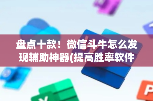 盘点十款！微信斗牛怎么发现辅助神器(提高胜率软件)