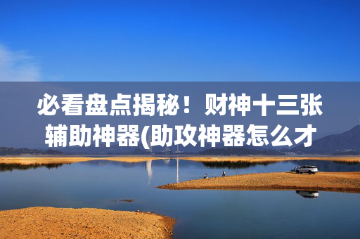 必看盘点揭秘！财神十三张辅助神器(助攻神器怎么才会赢)