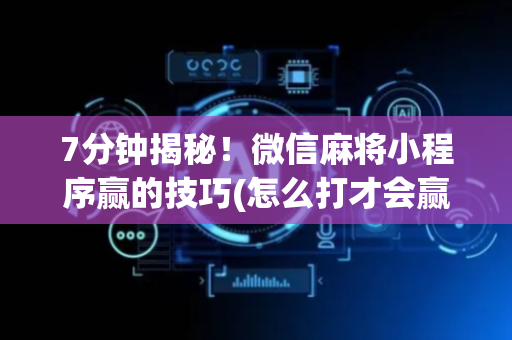 7分钟揭秘！微信麻将小程序赢的技巧(怎么打才会赢)