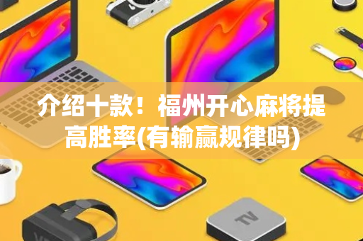 介绍十款！福州开心麻将提高胜率(有输赢规律吗)