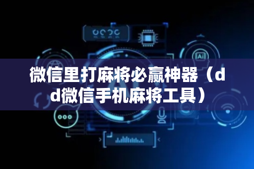 微信里打麻将必赢神器（dd微信手机麻将工具）