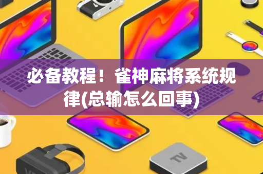 必备教程！雀神麻将系统规律(总输怎么回事)