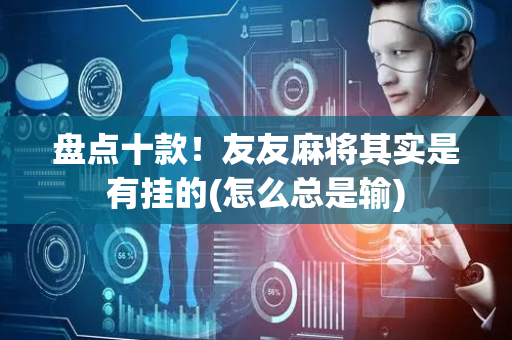盘点十款！友友麻将其实是有挂的(怎么总是输)
