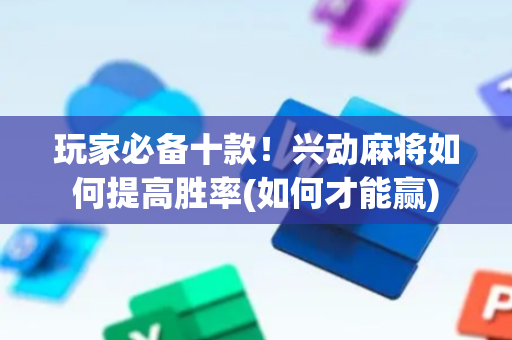 玩家必备十款！兴动麻将如何提高胜率(如何才能赢)
