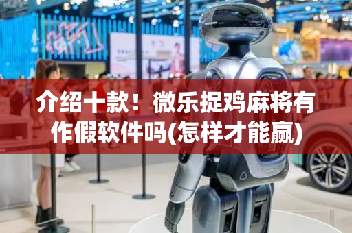 介绍十款！微乐捉鸡麻将有作假软件吗(怎样才能赢)