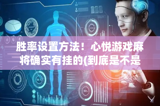 胜率设置方法！心悦游戏麻将确实有挂的(到底是不是有挂)