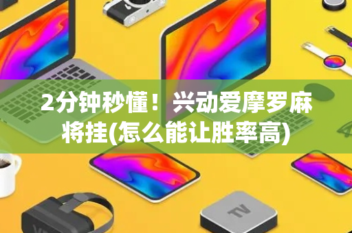 2分钟秒懂！兴动爱摩罗麻将挂(怎么能让胜率高)