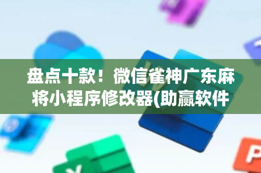 盘点十款！微信雀神广东麻将小程序修改器(助赢软件有规律吗)