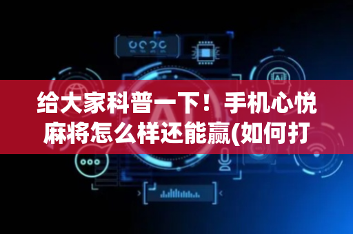 给大家科普一下！手机心悦麻将怎么样还能赢(如何打赢有插件吗)
