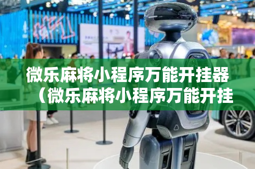 微乐麻将小程序万能开挂器（微乐麻将小程序万能开挂器是真假）