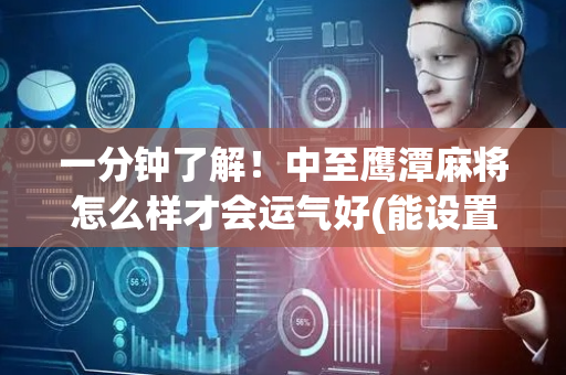 一分钟了解！中至鹰潭麻将怎么样才会运气好(能设置输赢吗)
