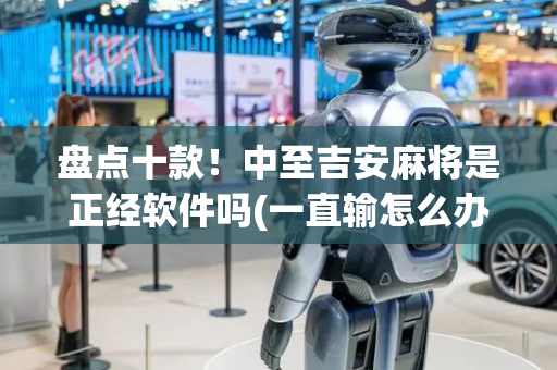 盘点十款！中至吉安麻将是正经软件吗(一直输怎么办)