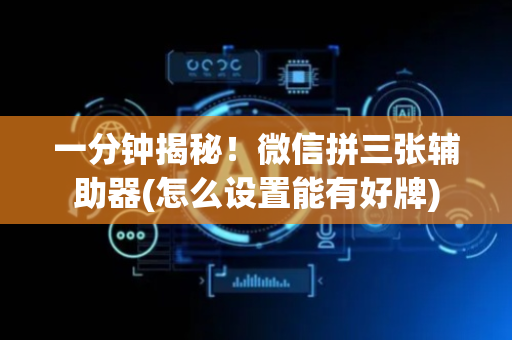 一分钟揭秘！微信拼三张辅助器(怎么设置能有好牌)