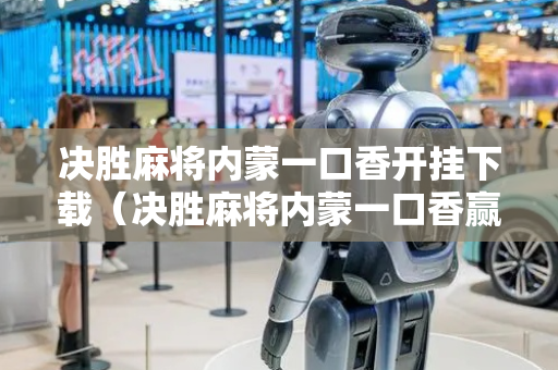 决胜麻将内蒙一口香开挂下载（决胜麻将内蒙一口香赢牌方法）