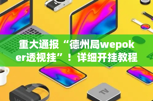 重大通报“德州局wepoker透视挂”！详细开挂教程（确实真的有挂)-抖音