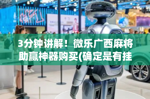 3分钟讲解！微乐广西麻将助赢神器购买(确定是有挂)