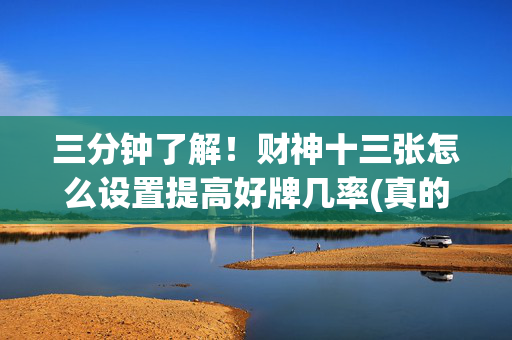三分钟了解！财神十三张怎么设置提高好牌几率(真的有挂)