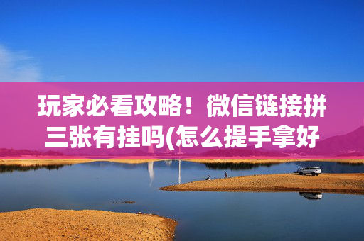 玩家必看攻略！微信链接拼三张有挂吗(怎么提手拿好牌)