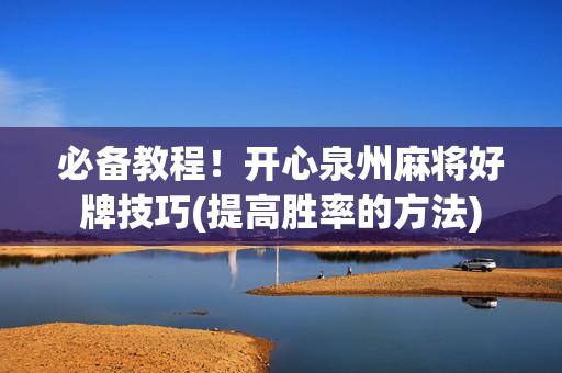 必备教程！开心泉州麻将好牌技巧(提高胜率的方法)