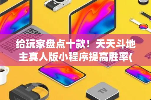 给玩家盘点十款！天天斗地主真人版小程序提高胜率(容易胡牌的技巧)