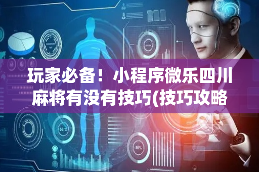 玩家必备！小程序微乐四川麻将有没有技巧(技巧攻略怎样拿好牌)