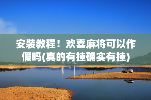 安装教程！欢喜麻将可以作假吗(真的有挂确实有挂)