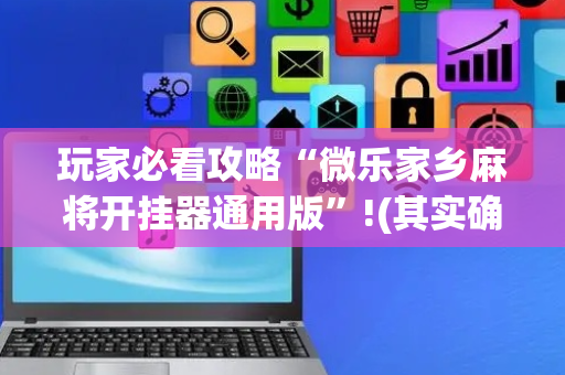 玩家必看攻略“微乐家乡麻将开挂器通用版”!(其实确实有挂)-抖音