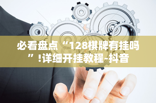 必看盘点“128棋牌有挂吗”!详细开挂教程-抖音