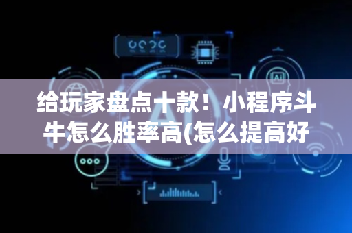 给玩家盘点十款！小程序斗牛怎么胜率高(怎么提高好牌几率)