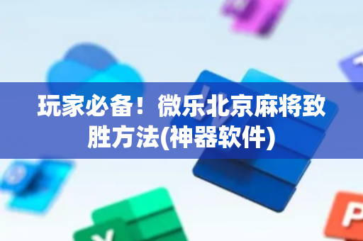 玩家必备！微乐北京麻将致胜方法(神器软件)