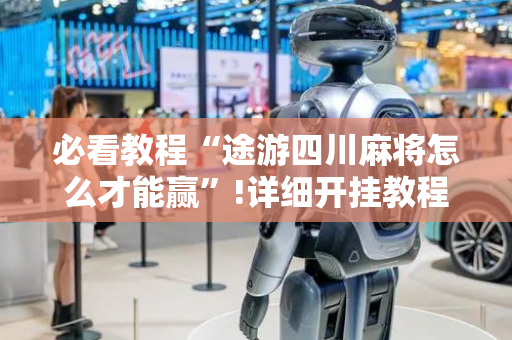 必看教程“途游四川麻将怎么才能赢”!详细开挂教程-抖音