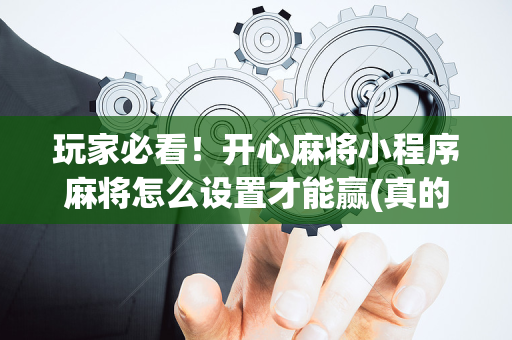 玩家必看！开心麻将小程序麻将怎么设置才能赢(真的有挂确实有挂)