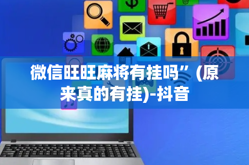 微信旺旺麻将有挂吗”(原来真的有挂)-抖音