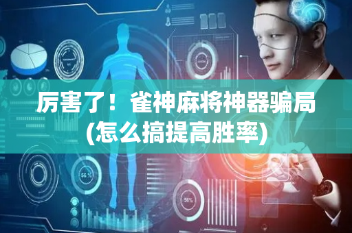 厉害了！雀神麻将神器骗局(怎么搞提高胜率)
