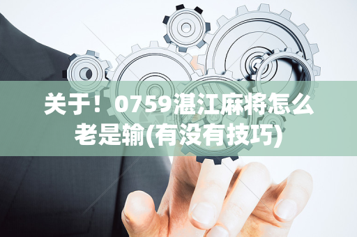 关于！0759湛江麻将怎么老是输(有没有技巧)