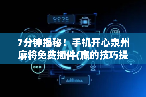 7分钟揭秘！手机开心泉州麻将免费插件(赢的技巧提高胜率)