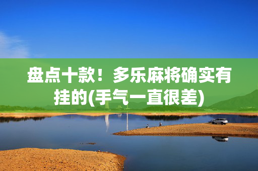 盘点十款！多乐麻将确实有挂的(手气一直很差)