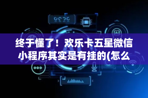 终于懂了！欢乐卡五星微信小程序其实是有挂的(怎么才能来好牌)