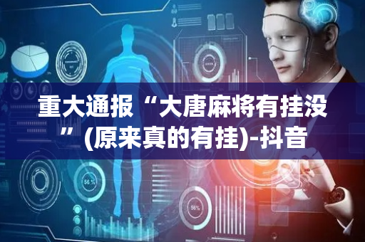 重大通报“大唐麻将有挂没”(原来真的有挂)-抖音