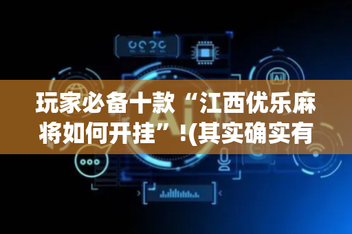 玩家必备十款“江西优乐麻将如何开挂”!(其实确实有挂)-抖音