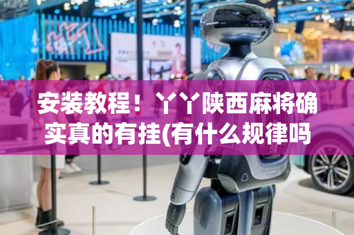 安装教程！丫丫陕西麻将确实真的有挂(有什么规律吗)
