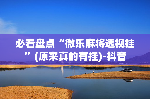必看盘点“微乐麻将透视挂”(原来真的有挂)-抖音