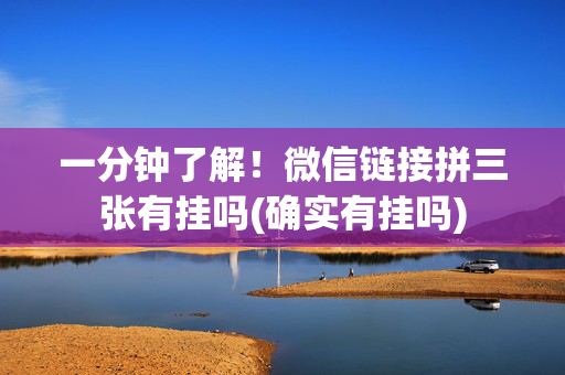 一分钟了解！微信链接拼三张有挂吗(确实有挂吗)